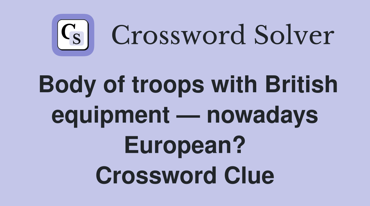 Body of troops with British equipment — nowadays European? Crossword